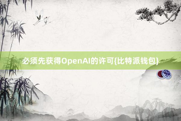 必须先获得OpenAI的许可{比特派钱包}