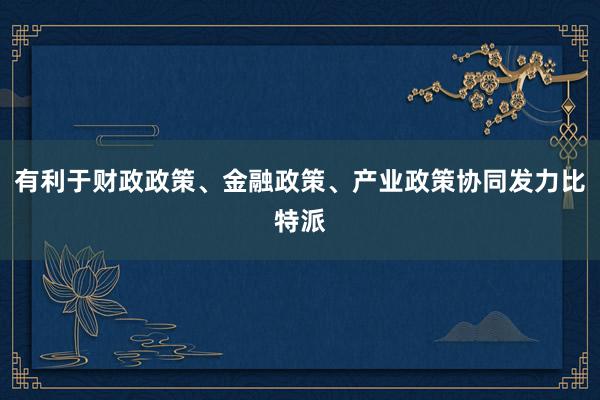 有利于财政政策、金融政策、产业政策协同发力比特派