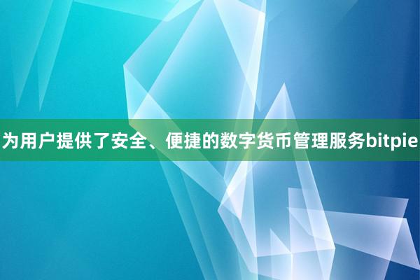 为用户提供了安全、便捷的数字货币管理服务bitpie