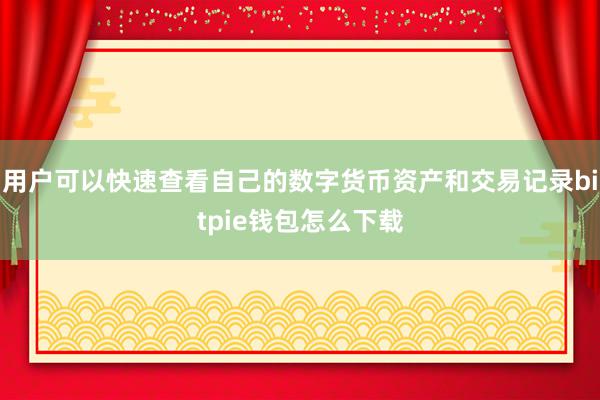 用户可以快速查看自己的数字货币资产和交易记录bitpie钱包怎么下载