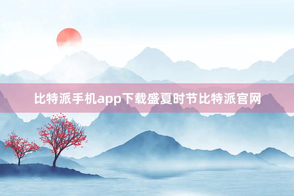 比特派手机app下载盛夏时节比特派官网