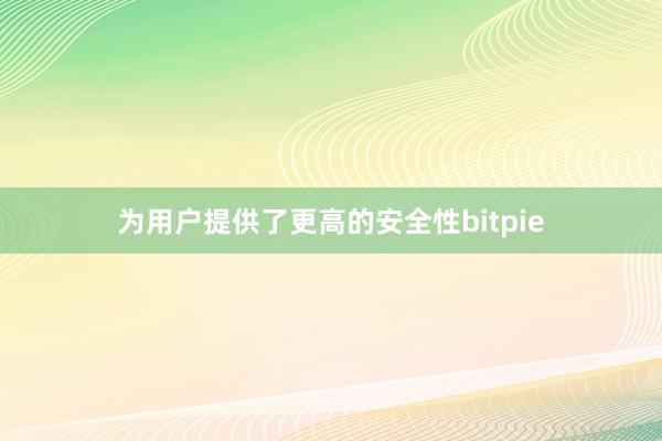 为用户提供了更高的安全性bitpie