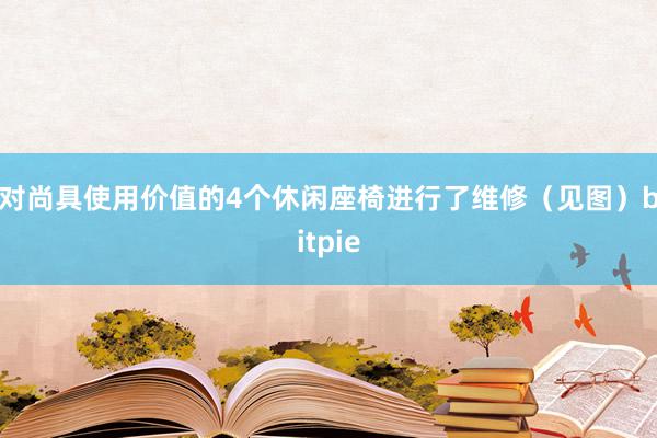 对尚具使用价值的4个休闲座椅进行了维修（见图）bitpie