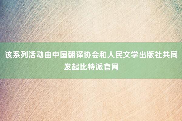 该系列活动由中国翻译协会和人民文学出版社共同发起比特派官网