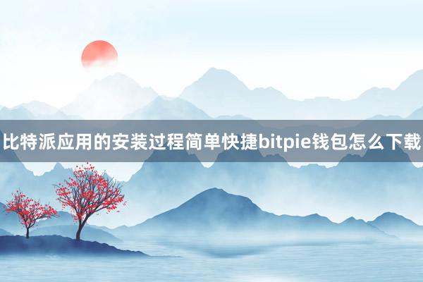 比特派应用的安装过程简单快捷bitpie钱包怎么下载