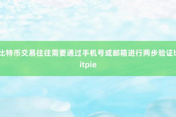 比特币交易往往需要通过手机号或邮箱进行两步验证bitpie