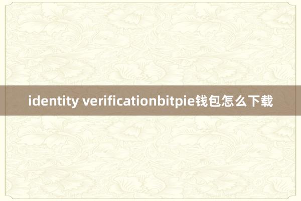 identity verificationbitpie钱包怎么下载