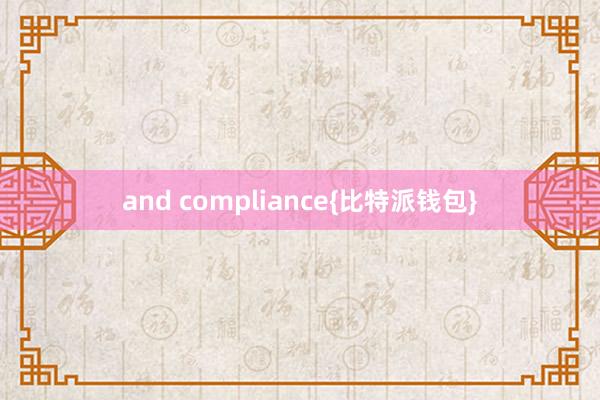 and compliance{比特派钱包}