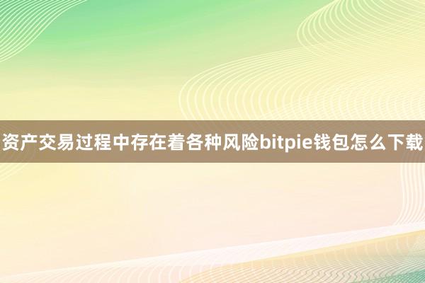 资产交易过程中存在着各种风险bitpie钱包怎么下载