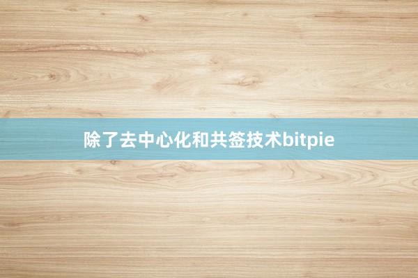 除了去中心化和共签技术bitpie