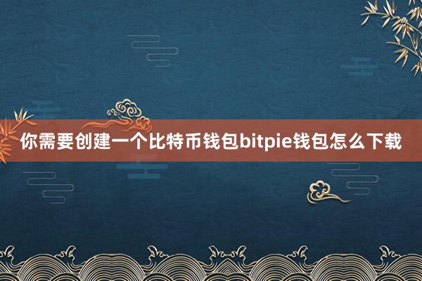 你需要创建一个比特币钱包bitpie钱包怎么下载