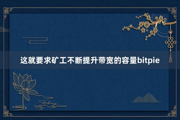 这就要求矿工不断提升带宽的容量bitpie