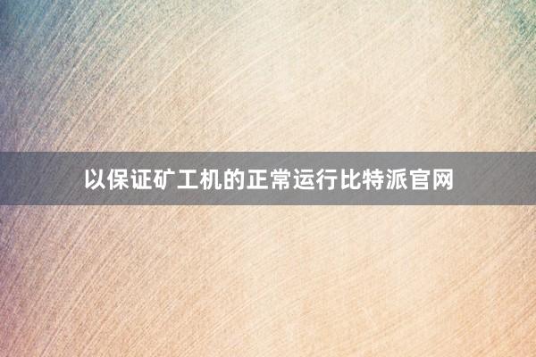 以保证矿工机的正常运行比特派官网