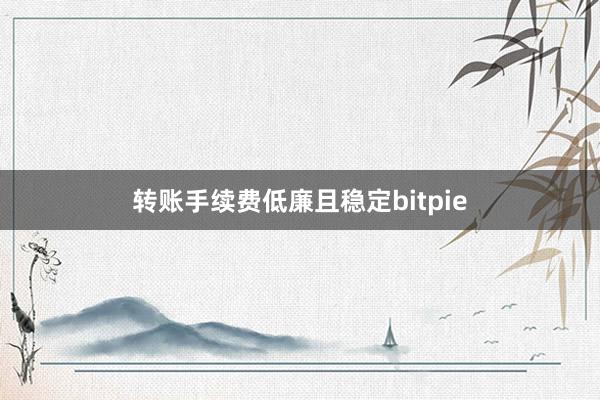 转账手续费低廉且稳定bitpie