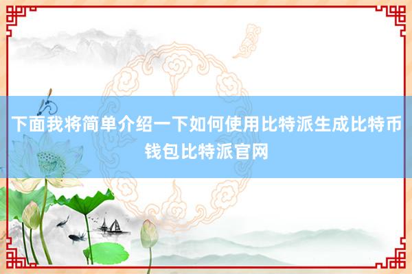 下面我将简单介绍一下如何使用比特派生成比特币钱包比特派官网