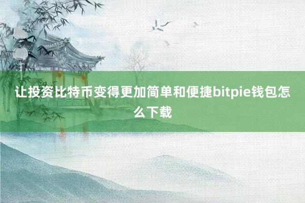 让投资比特币变得更加简单和便捷bitpie钱包怎么下载