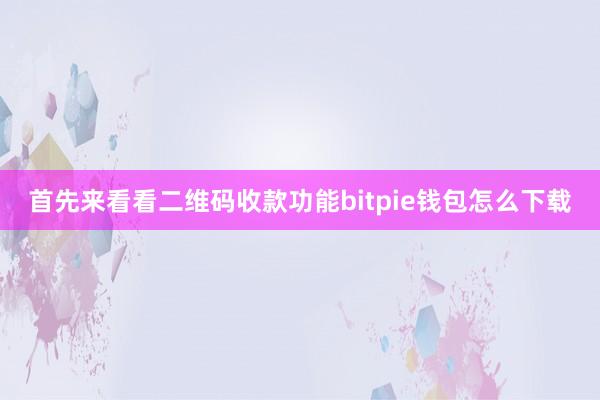 首先来看看二维码收款功能bitpie钱包怎么下载