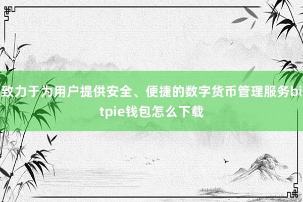 致力于为用户提供安全、便捷的数字货币管理服务bitpie钱包怎么下载