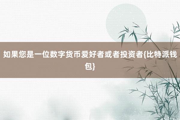 如果您是一位数字货币爱好者或者投资者{比特派钱包}