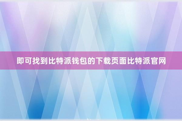 即可找到比特派钱包的下载页面比特派官网