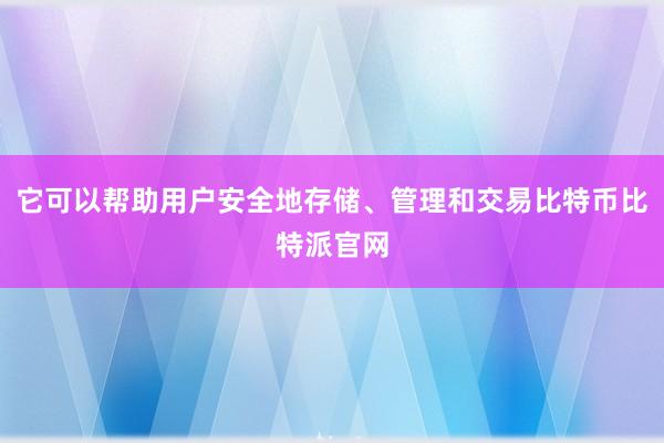 它可以帮助用户安全地存储、管理和交易比特币比特派官网