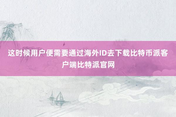 这时候用户便需要通过海外ID去下载比特币派客户端比特派官网