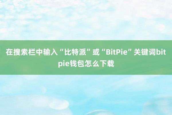 在搜索栏中输入“比特派”或“BitPie”关键词bitpie钱包怎么下载