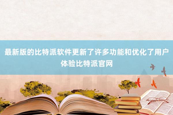 最新版的比特派软件更新了许多功能和优化了用户体验比特派官网