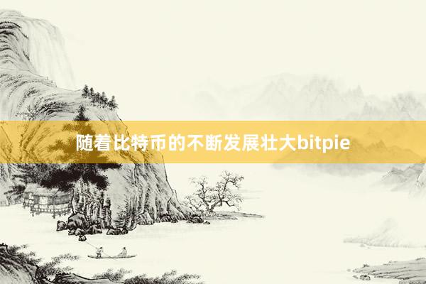 随着比特币的不断发展壮大bitpie