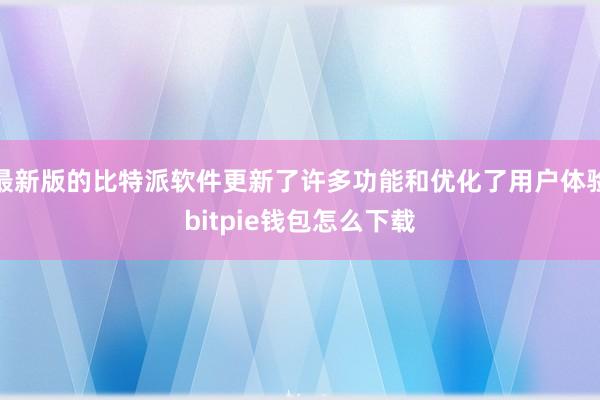 最新版的比特派软件更新了许多功能和优化了用户体验bitpie钱包怎么下载