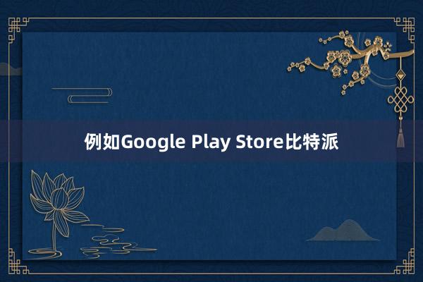 例如Google Play Store比特派