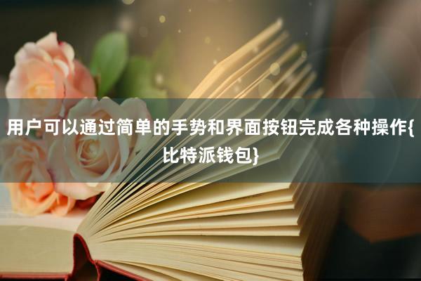 用户可以通过简单的手势和界面按钮完成各种操作{比特派钱包}