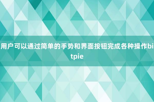 用户可以通过简单的手势和界面按钮完成各种操作bitpie