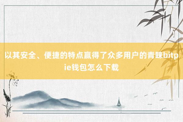 以其安全、便捷的特点赢得了众多用户的青睐bitpie钱包怎么下载