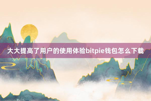 大大提高了用户的使用体验bitpie钱包怎么下载