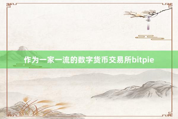 作为一家一流的数字货币交易所bitpie