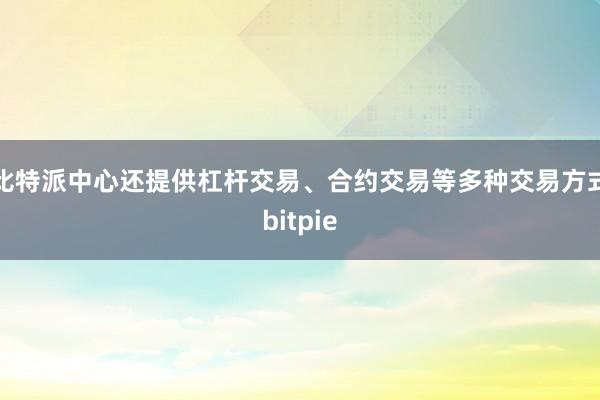 比特派中心还提供杠杆交易、合约交易等多种交易方式bitpie