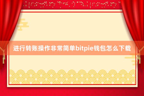 进行转账操作非常简单bitpie钱包怎么下载