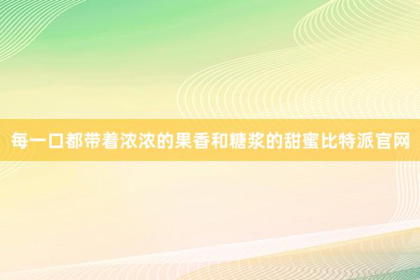 每一口都带着浓浓的果香和糖浆的甜蜜比特派官网