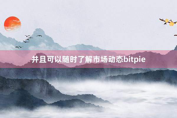 并且可以随时了解市场动态bitpie