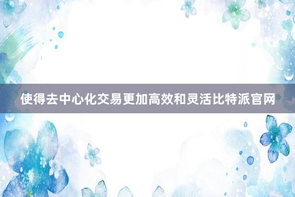 使得去中心化交易更加高效和灵活比特派官网