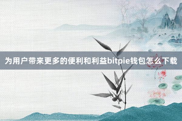 为用户带来更多的便利和利益bitpie钱包怎么下载