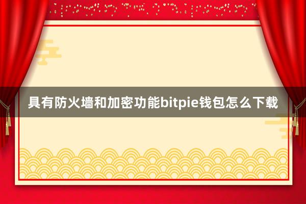 具有防火墙和加密功能bitpie钱包怎么下载