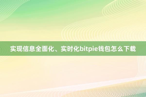 实现信息全面化、实时化bitpie钱包怎么下载