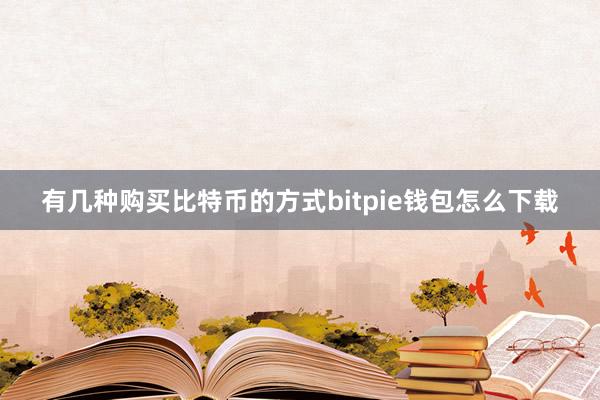 有几种购买比特币的方式bitpie钱包怎么下载