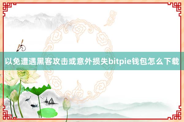 以免遭遇黑客攻击或意外损失bitpie钱包怎么下载