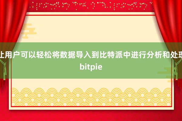 让用户可以轻松将数据导入到比特派中进行分析和处理bitpie