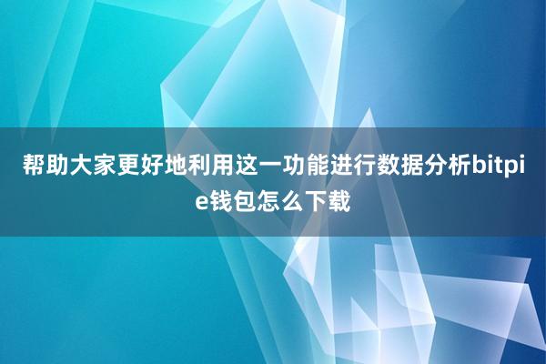 帮助大家更好地利用这一功能进行数据分析bitpie钱包怎么下载