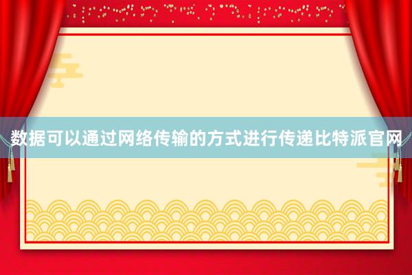 数据可以通过网络传输的方式进行传递比特派官网