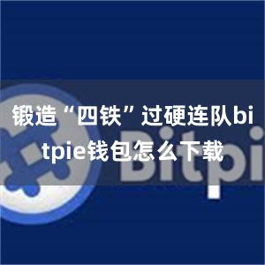 锻造“四铁”过硬连队bitpie钱包怎么下载